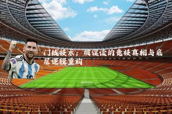 门线技术：被误读的竞技真相与底层逻辑重构