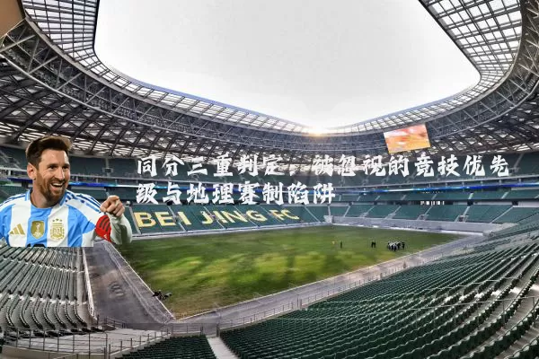 同分三重判定:被忽视的竞技优先级与地理赛制陷阱