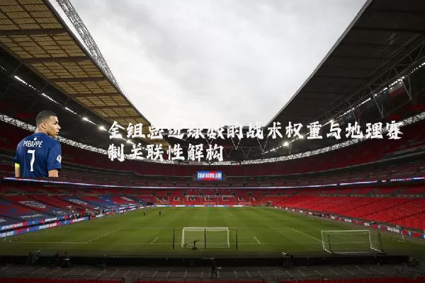 全组总进球数的战术权重与地理赛制关联性解构