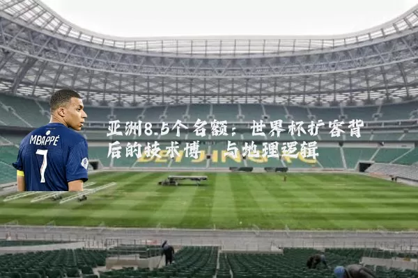 亚洲8.5个名额：世界杯扩容背后的技术博弈与地理逻辑