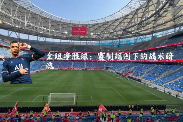 全组净胜球:赛制规则下的战术暗流