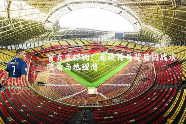 官方吉祥物：竞技符号背后的战术隐喻与地理博弈