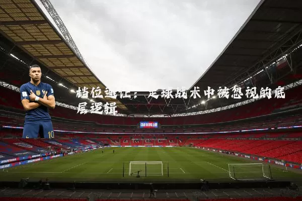 档位避让：足球战术中被忽视的底层逻辑