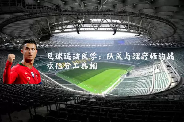 足球运动医学:队医与理疗师的战术化分工真相