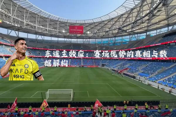 东道主效应:赛场优势的真相与数据解构
