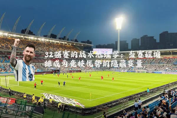 32强赛的战术地理学：当赛程编排成为竞技优势的隐藏变量